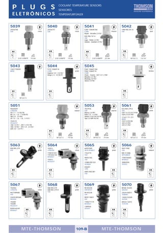 P L U G S                                                   COOLANT TEMPERATURE SENSORS
                                                              SENSORES
  ELETRÔNICOS                                                 TEMPERATURFÜHLER



5039                                           5040                                       5041                                            5042
25036708                                       25036751                                   F2AF-12A648-AA                                  1HM.906.501.A
GM                                     cinza   GM                               cinza     FORD                                   branco   VW                                   azul
                                                                                          Royale - Versailles 2.0 93/
                                                                                          026.906.161.6
                                                                                          VW
                                                                                          Logus - Pointer 2.0 94/
                                                                                          Santana - Quantum 2.0 94/




           3/8"x18NPTF         19 mm                     3/8"x18NPTF    19 mm                         3/8"x18NPTF        25 mm                         M14x1,5       13/16"



5043                                           5044                                       5045
13621730035                                    F57Z-12A697-A                              F5AF-12A697-AA
BMW                                            FORD                             preto     F5AZ-12A697-A                                                                       branco
                                               Explorer 4.0 - 5.0 94/                     FORD
                                               Ranger 2.3 - 4.0 94/97                     Fiesta - Courier - KA 1.0-1.3 98/
                                                                                          Mondeo 2.5 96/
                                                                                          Mustang 3.8 94/
                                                                                          Taurus 3.0 96/




             M12x1,5



5051                                                                                      5053                                            5061
95640497                                                                                  7547976                                         024.905.379.6
CITROËN                                                                         natural   FIAT                                   marron   VW                                  preto
AX 1.1 - 1.4 92/95                                                                        Marea 2.0 99/                                   Golf 1.6-2.0-2.8-2.9 90/
BX 1.4 - 1.6 - 1.9 89/93                                                                  Palio 1.0 - 1.5 96/                             Golf 2.0 GTI 90/
XM 2.0 - 3.0 90/                                                                          Tempra 2.0 8/16V 93/99                          13.621.711.371
ZX 1.4 - 1.6 - 1.8 - 1.9 91/                                                              Tipo 2.0 MPI 94/95                              BMW
1920-C5                                                                                                                                   318 1.8 95/00
PEUGEOT                                                                                                                                   320 2.0 90/
106 1.0 91/ - 205 1.4 91/94                                                                                                               325 2.5 90/
306 1.8 93/ - 405 1.8 - 2.0 93/
605 2.0 - 3.0 91/




                                                           M12x1,5      19 mm                           M14x1,5         19 mm                          M12x1,5       19 mm



5063                                           5064                                       5065                                            5066
058.905.379                                    19201J                                     60591909                                        90411958
VW                                     preto   CITROËN                          cinza     ALFA ROMEO                             preto    GM                                  natural
                                               7700101451                                 7763719                                         MD-313486
                                               7701042145                                 FIAT                                            MITSUBISHI
                                               RENAULT                                    90442182                                        7700744583
                                               19201J                                     GM                                              RENAULT
                                               PEUGEOT                                    37880-PDF-E01                                   30804940
                                                                                          HONDA                                           VOLVO
                                                                                          836401
                                                                                          OPEL
                                                                                          6WO.906.081
                                                                                          VW




5067                                           5068                                       5069                                            5070
19204G                                         06B.905.379                                96183228                                        BP4W-18-845
CITROËN                                cinza   06B.905.379.A                    preto     DAEWOO                                 preto    MAZDA                               preto
9627389680                                     VW                                         96183228                                        22634-KA071
FIAT                                                                                      GM                                              SUBARU
22630-00QAA                                                                               0K95118831                                      13650-52G00
NISSAN                                                                                    KIA                                             SUZUKI
19208Y                                                                                    7700271119                                      89424-12010
19209F                                                                                    RENAULT                                         TOYOTA
PEUGEOT                                                                                   1389556
8200164249                                                                                VOLVO
RENAULT




               MTE-THOMSON                                                        109-B                                 MTE-THOMSON
 