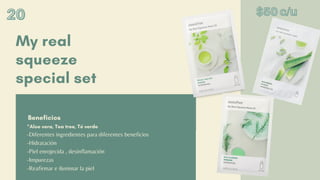 My real
squeeze
special set
Beneficios
20
20
20
-Diferentes ingredientes para diferentes beneficios
-Hidratación
-Piel enrojecida , desinflamación
-Impurezas
-Reafirmar e iluminar la piel
*Aloe vera, Tea tree, Té verde
$50 c/u
$50 c/u
$50 c/u
 