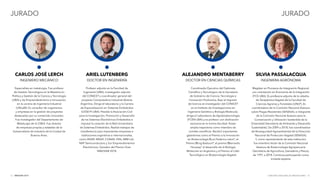 INNOVAR 2019 CONCURSO NACIONAL DE INNOVACIONES72 73
JURADO JURADO
ARIEL LUTENBERG
DOCTOR EN INGENIERÍA
Profesor adjunto en la Facultad de
Ingeniería (UBA), investigador adjunto
del CONICET y coordinador general del
proyecto Computadora Industrial Abierta
Argentina. Dirige el laboratorio y la Carrera
de Especialización en Sistemas Embebidos
(CESE/FI-UBA). Preside la Asociación Civil
para la Investigación, Promoción y Desarrollo
de los Sistemas Electrónicos Embebidos e
impulsó la creación de la Red Universitaria
de Sistemas Embebidos. Realizó trabajos de
transferencia para importantes empresas e
instituciones argentinas e internacionales,
como INVAP, ARSAT, CONAE, FAN, ARM Ltd.,
NXP Semiconductors y Sur Emprendimientos
Electrónicos. Ganador del Premio Gran
INNOVAR 2018.
CARLOS JOSÉ LERCH
INGENIERO MECÁNICO
Especialista en metalurgia. Fue profesor
de Gestión Tecnológica en la Maestría en
Política y Gestión de la Ciencia y Tecnología
(UBA) y de Emprendedorismo e Innovación,
en la carrera de Ingeniería Industrial
(UNLaM). Es consultor de organismos
y empresas en la gestión de proyectos
destacados por su contenido innovador.
Fue investigador del Departamento de
Metalurgia de la CNEA. Fue director
de empresas propias y estatales de la
Subsecretaría de Industria de la Ciudad de
Buenos Aires.
ALEJANDRO MENTABERRY
DOCTOR EN CIENCIAS QUÍMICAS
SILVIA PASSALACQUA
INGENIERA AGRÓNOMA
Coordinador Ejecutivo del Gabinete
Científico y Tecnológico de la Secretaría
de Gobierno de Ciencia, Tecnología e
Innovación Productiva. Bajo el régimen
de licencia es investigador del CONICET
en el Instituto de Investigaciones en
Ingeniería Genética y Biología Molecular,
dirige el Laboratorio de Agrobiotecnología
(FCEN-UBA) y es profesor con dedicación
exclusiva en la misma facultad. Posee
amplia trayectoria como miembro de
comités científicos. Recibió importantes
galardones como el Premio a la Innovación
en Biotecnología ª Luis Federico Leloirº, el
Premio ª King Badouinº, el premio ª Bernardo
Houssayº al desarrollo de la Biología
Molecular en Argentina y el Premio al Líder
Tecnológico en Biotecnología Vegetal.
Magíster en Procesos de Integración Regional,
con orientación en Economía de la Integración
(FCE-UBA). Es profesora adjunta de la cátedra
de Terapéutica Vegetal de la Facultad de
Ciencias Agrarias y Forestales (UNLP). Es
coordinadora de la Comisión Nacional Asesora
sobre Plagas Resistentes (SENASA), e integrante
de la Comisión Nacional Asesora para la
Conservación y Utilización Sostenible de la
Diversidad (Secretaría de Ambiente y Desarrollo
Sustentable). De 2009 a 2018, fue coordinadora
de Bioseguridad Agroambiental de la Dirección
Nacional de Protección Vegetal (SENASA).
Y, como representante de esta institución,
fue miembro titular de la Comisión Nacional
Asesora de Biotecnología Agropecuaria
(Secretaría de Agricultura, Ganadería y Pesca),
de 1991 a 2018. Continúa participando como
invitada experta.
 