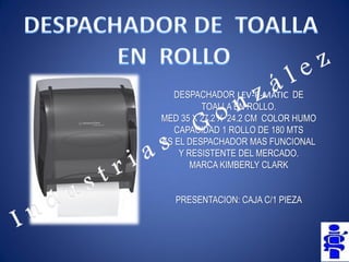 DESPACHADOR LEV-R-MATIC DE TOALLA EN ROLLO. 
MED 35 X 27.2 X 24.2 CM COLOR HUMO 
CAPACIDAD 1 ROLLO DE 180 MTS 
ES EL DESPACHADOR MAS FUNCIONAL Y RESISTENTE DEL MERCADO. 
MARCA KIMBERLY CLARK 
PRESENTACION: CAJA C/1 PIEZA  