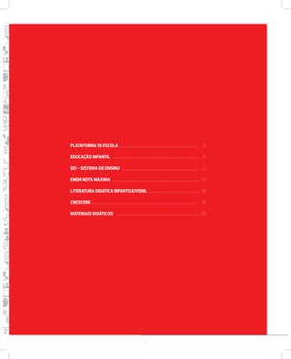 PLATAFORMA  ESCOLA 
EDUCAÇÃO INFANTIL 
SEI  SISTEMA DE ENSINO 
ENEM NOTA MÁXIMA 
LITERATURA DIDÁTICA INFANTOJUVENIL 
CRESCERE 
MATERIAIS DIDÁTICOS 
 
 
 
 
 
 
 
7 
 