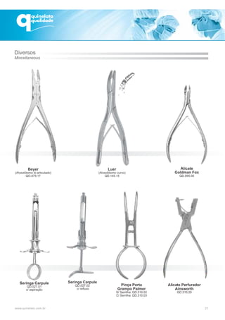 21
Alicate
Goldman Fox
QD.095.00
Alicate Perfurador
Ainsworth
QD.310.20
Pinça Porta
Grampo Palmer
S/ Serrilha: QD.310.02
C/ Serrilha: QD.310.03
Seringa Carpule
QD.027.02
c/ refluxo
Seringa Carpule
QD.027.01
c/ aspiração
Beyer
(Alveolótomo bi-articulado)
QO.879.17
Luer
(Alveolótomo curvo)
QD.145.15
Diversos
Miscellaneous
 