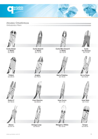 39
Corte Distal
c/ Widia
QO.700.00
Angles
QO.139.00
Corte Amarril
c/ Widia
QO.151.00
Barra Palatina
QO.195.00
Para Gancho
QO.058.00
Omega Loop
QO.350.00
Corte Mini Amarril
c/ Widia
QO.152.00
De La Rosa
QO.109.00
How Curvo
QO.111.00
Weigart c/ Widia
QO.120.00
How Reto
QO.110.00
Torque
QO.442.00
Corte
Fio Grosso
QO.770.00
Trident
QO.200.00
Dobra V
QO.168.00
Nance
QO.001.00
Alicates Ortodônticos
Orthodontics Pliers
 