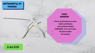 INSTRUMENTAL DE
DIERESIS
PINZA
KERRISON
Pinzas sacabocado para retirar
tejidos calcificados
intracardiacos Modelo
KERRISON. 18 cm. 90º Arriba.
No desmontable.
Sin expulsor.
$ 42.670
 
