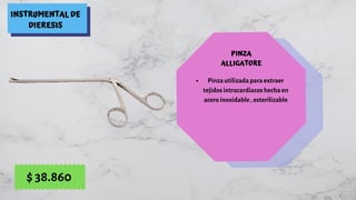 INSTRUMENTAL DE
DIERESIS
PINZA
ALLIGATORE
Pinza utilizada para extraer
tejidos intracardiacos hecha en
acero inoxidable , esterilizable
$ 38.860
 