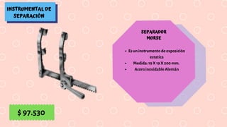 INSTRUMENTAL DE
SEPARACIÓN
SEPARADOR
MORSE
Es un instrumento de exposición
estatica
Medida: 19 X 19 X 200 mm. 
Acero inoxidable Alemán
$ 97.530
 