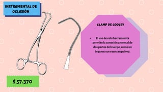 INSTRUMENTAL DE
OCLUSIÓN
CLAMP DE COOLEY
El uso de esta herramienta
permite la conexión anormal de
dos partes del cuerpo, como un
órgano y un vaso sanguíneo.
$ 57.370
 