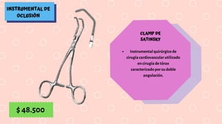 INSTRUMENTAL DE
OCLUSIÓN
CLAMP DE
SATINSKY
Instrumental quirúrgico de
cirugía cardiovascular utilizado
en cirugía de tórax
caracterizado por su doble
angulación.
$ 48.500
 