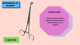 INSTRUMENTAL DE
OCLUSIÓN
CLAMP DE JAVID
clamp para arteria carotida,
quijada cerrada para formar un
anillo, grande 18.0 cm. de
longitud.
$ 48.700
 