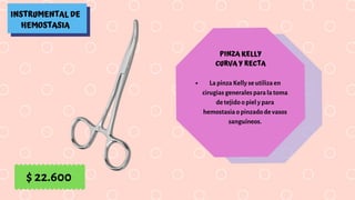 INSTRUMENTAL DE
HEMOSTASIA
PINZA KELLY
CURVA Y RECTA
La pinza Kelly se utiliza en
cirugias generales para la toma
de tejido o piel y para
hemostasia o pinzado de vasos
sanguíneos.
$ 22.600
 