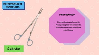 INSTRUMENTAL DE
HEMOSTASIA
PINZA HEMOCLIP
Pinza aplicadora de hemoclip
Pinza para aplicar el hemoclip de
titanio hecha de acero inoxidable
esterilizable
$ 26.580
 