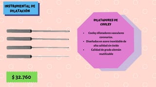 INSTRUMENTAL DE
DILATACIÓN
DILATADORES DE
COOLEY
Cooley dilatadores vasculares
coronarios.
Diseñados en acero inoxidable de
alta calidad sin óxido
Calidad de grado alemán
reutilizable
$ 32.760
 