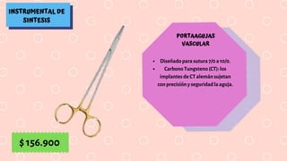 INSTRUMENTAL DE
SINTESIS
PORTAAGUJAS
VASCULAR
Diseñado para sutura 7/0 a 10/0.
Carbono Tungsteno (CT): los
implantes de CT alemán sujetan
con precisión y seguridad la aguja.
$ 156.900
 