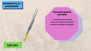 INSTRUMENTAL DE
APREHENSIÓN
DISECCIÓN VASCULAR
CON GARRA
Su función es tomar tejidos
fuertes en cirugía cardiovascular.
De acero inoxidable, esterilizable.
$38.990
 