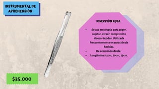 INSTRUMENTAL DE
APREHENSIÓN
DISECCIÓN RUSA
Se usa en cirugía  para coger,
sujetar, atraer, comprimir o
disecar tejidos. Utilizada
frecuentemente en curación de
heridas.
De acero inoxidable. 
Longitudes: 15cm, 20cm, 25cm.
$35.000
 