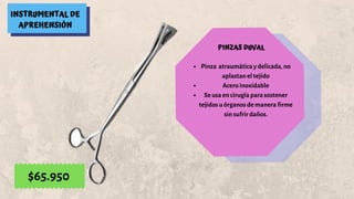 INSTRUMENTAL DE
APREHENSIÓN
PINZAS DUVAL
Pinza atraumática y delicada, no
aplastan el tejido
Acero inoxidable
Se usa en cirugía para sostener
tejidos u órganos de manera firme
sin sufrir daños.
$65.950
 