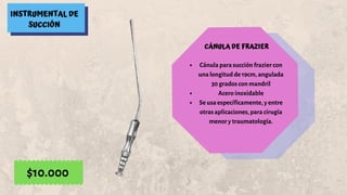 INSTRUMENTAL DE
SUCCIÓN
CÁNULA DE FRAZIER
Cánula para succión frazier con
una longitud de 19cm, angulada
30 grados con mandril
Acero inoxidable
Se usa específicamente, y entre
otras aplicaciones, para cirugía
menor y traumatología.
$10.000
 