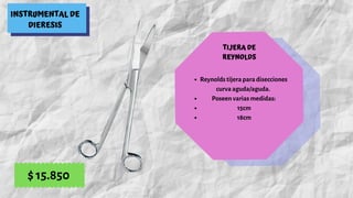 INSTRUMENTAL DE
DIERESIS
TIJERA DE
REYNOLDS
Reynolds tijera para disecciones
curva aguda/aguda.
Poseen varias medidas:
15cm
18cm
$ 15.850
 