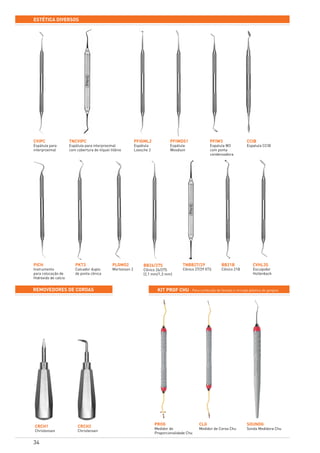 34
estética diversos
CVIPC
Espátula para
interproximal
PICH
Instrumento
para colocação de
Hidróxido de calcio
BB21B
Cônico 21B
PFIWDS1
Espátula
Woodson
BB26/27S
Cônico 26/27S
(2,1 mm/1,3 mm)
CLG
Medidor de Coroa Chu
TNCVIPC
Espátula para interproximal
com cobertura de níquel titânio
PKT3
Calcador duplo
de ponta cônica
CVHL3S
Esculpidor
Hollenback
PFIW3
Espatula W3
com ponta
condensadora
CCIB
Espatula CCIB
TNBB27/29
Cônico 27/29 XTS
SOUNDG
Sonda Medidora Chu
PFIGML2
Espátula
Loesche 2
PLGMO2
Mortonson 2
PROG
Medidor de
Proporcionalidade Chu
KIT PROF CHU – Para confecção de facetas e cirurgia plástica de gengivaremovedores de coroas
CRCH1
Christensen
CRCH2
Christensen
 
