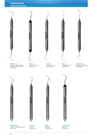 4
periodontia
PCP15/11.5
Univers. Carolina do Norte
15/OMS (11,5-8,5-5,5-3,5)
Ponta Dupla
PCPUNC15-6
Univers. Carolina do Norte 15
Ponta Única
PCP12-6
3-6-9-12
Ponta Única
PQW-6
Williams
Ponta Única
PCP11.5B-6
OMS 11,5
Ponta Única
PQ2N-6
Nabers 2 (3-6-9-12)
Ponta Dupla
P1N-6
Sonda Nabers 1N
Ponta Dupla
P2N-6
Sonda Nabers 2N
Ponta Dupla
PCPGF/W-6
Goldman-Fox/Williams
Ponta Dupla
SONDAS PERIODONTAIS
 