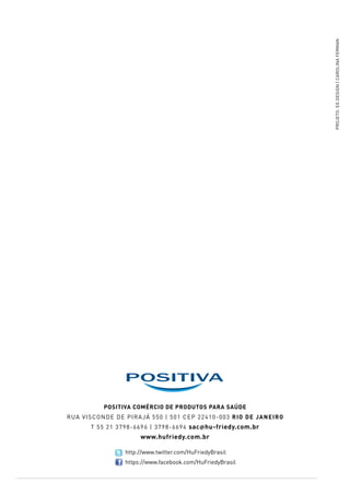 Positiva ComÉrcio de Produtos para SaÚde
rua visconde de pirajá 550 | 501 CEP 22410-003 rio de janeiro
t 55 21 3798-6696 | 3798-6694 sac@hu-friedy.com.br
www.hufriedy.com.br
projetO:eg.design|carolinaferman
http://www.twitter.com/HuFriedyBrasil
https://www.facebook.com/HuFriedyBrasil
 