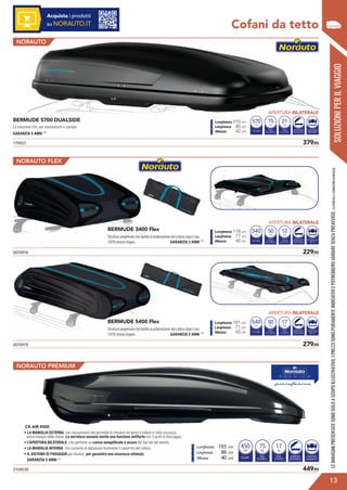 779557	 379,95
2104538	 449,95
BERMUDE 5700 DUALSIDE
La soluzione XXL per monovolumi e camper.
GARANZIA 5 ANNI (1)
VOLUME
Litri
PESO
DI CARICO
570
Kg
75
PESO
A VUOTO
Kg
21
APERTURA
BILATERALE
FISSAGGIO
MASTERFIT
Lunghezza 210 cm
Larghezza 85 cm
Altezza 42 cm
SOLUZIONIPERILVIAGGIO
Cofani da tetto
NORAUTO
BERMUDE 3400 Flex
Struttura pieghevole che facilita la sistemazione del cofano dopo l’uso.
100% tenuta stagna. 		 GARANZIA 2 ANNI (1) VOLUME
Litri
PESO
DI CARICO
370
Kg
50
PESO
A VUOTO
Kg
12
APERTURA
BILATERALE
FISSAGGIO
AD “L”
Lunghezza 118 cm
Larghezza 77 cm
Altezza 45 cm
2070974	 229,95
NORAUTO PREMIUM
NORAUTO FLEX
BERMUDE 5400 Flex
Struttura pieghevole che facilita la sistemazione del cofano dopo l’uso.
100% tenuta stagna. 		 GARANZIA 2 ANNI (1)
VOLUME
Litri
PESO
DI CARICO
570
Kg
50
PESO
A VUOTO
Kg
17
APERTURA
BILATERALE
FISSAGGIO
AD “L”
Lunghezza 181 cm
Larghezza 77 cm
Altezza 45 cm
2070975	 279,95
?
13
APERTURA BILATERALE
LEIMMAGINIPRESENTATESONOSOLOASCOPOILLUSTRATIVO.IPREZZISONOPURAMENTEINDICATIVIEPOTREBBEROVARIARESENZAPREAVVISO.(1)VERIFICALECONDIZIONIINNEGOZIO.
APERTURA BILATERALE
APERTURA BILATERALE
Acquista i prodotti
su NORAUTO.IT
340
540
VOLUME
Litri
PESO
DI CARICO
450
Kg
75
PESO
A VUOTO
Kg
17
APERTURA
BILATERALE
FISSAGGIO
PREMIUM FIT
Lunghezza 193 cm
Larghezza 86 cm
Altezza 40 cm
CX AIR 4500
• LA MANIGLIA ESTERNA, con meccanismo che permette di chiudere ed aprire il cofano in tutta sicurezza
senza bisogno della chiave. La serratura assume anche una funzione antifurto con 3 punti di bloccaggio;
• L’APERTURA BILATERALE, che permette un carico semplificato e sicuro dai due lati del veicolo;
• LA MANIGLIA INTERNA, che consente di abbassare facilmente il coperchio del cofano;
• IL SISTEMA DI FISSAGGIO più intuitivo, per garantire una sicurezza ottimale.
GARANZIA 5 ANNI (1)
 