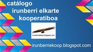 catálogo
irunberri elkarte
kooperatiboa
irunberriekoop.blogspot.com
 