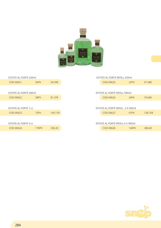 ESTATE AL FORTE 250ml
COD 00621 26PV 54.59€
ESTATE AL FORTE 500ml
COD 00622 38PV 81.37€
ESTATE AL FORTE 1 Lt
COD 00623 72PV 143.17€
ESTATE AL FORTE 3 Lt
COD 00624 170PV 350.2€
ESTATE AL FORTE REFILL 250ml
COD 00625 22PV 47.38€
ESTATE AL FORTE REFILL 500ml
COD 00626 34PV 70.04€
ESTATE AL FORTE REFILL 2 X 500ml
COD 00627 67PV 128.75€
ESTATE AL FORTE REFILL 6 X 500ml
COD 00628 140PV 288.4€
284
 