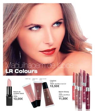 Maquilhagem de lábios
LR Colours
Batom de
cuidado labial
4,5 g
10039
13,00€
Lipgloss
10 ml
10029- escolha a sua cor
13,50€
10029-1 rosa 10029-2 rosa
escuro
10029-3 vermelho
escuro
10031-2
10031-3
10031-5
10031-1
10031-4
10031-6
Batom Glossy
1,6 g
10031- escolha a
sua cor
11,50€
 