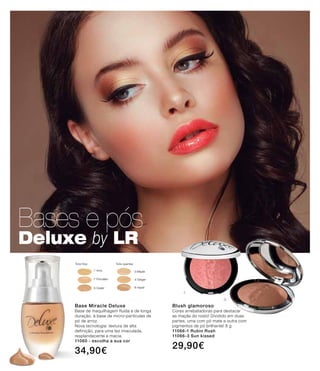 Bases e pós
Deluxe by LR
Blush glamoroso
Cores arrebatadoras para destacar
as maçãs do rosto! Dividido em duas
partes, uma com pó mate e outra com
pigmentos de pó brilhante! 8 g
11066-1 Rubin Rush
11066-3 Sun kissed
29,90€
-1
-3
-1 ivory
-7 Porcelain
-5 Ceder
Tons frios Tons quentes
-3 Maple
-4 Ginger
-6 Hazel
Base Miracle Deluxe
Base de maquilhagem fluída e de longa
duração, à base de micro-partículas de
pó de arroz.
Nova tecnologia: textura de alta
definição, para uma tez imaculada,
resplandecente e macia.
11060 - escolha a sua cor
34,90€
 
