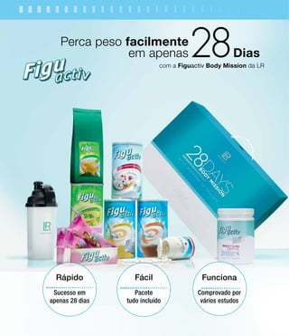 com a Figuactiv Body Mission da LR
Rápido
Sucesso em
apenas 28 dias
Perca peso facilmente
em apenas Dias
Fácil
Pacote
tudo incluído
Funciona
Comprovado por
vários estudos
 