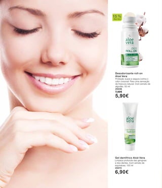 Desodorizante roll-on
Aloé Vera
Proteção suave e segura contra o
odor corporal. Para uma sensação
de frescura natural. Com extrato de
algodão. 50 ml
20036
7,50€
5,90€
Gel dentífrico Aloé Vera
Limpeza profunda das gengivas
e dos dentes. Com extrato de
equinácea. 100 ml
20070
6,90€
15 %
Aloe Vera
 
