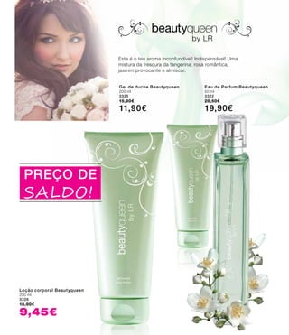 Loção corporal Beautyqueen
200 ml
3326
18,90€
9,45€
Gel de duche Beautyqueen
200 ml
3325
15,90€
11,90€
Eau de Parfum Beautyqueen
50 ml
3322
28,50€
19,90€
Este é o teu aroma inconfundível! Indispensável! Uma
mistura da frescura da tangerina, rosa romântica,
jasmim provocante e almíscar.
PREÇO DE
SALDO!
 