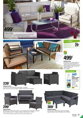 21
499€
Conjunto Sardenha
Em alumínio e textileno,na cor branca.Mesa com tampo de vidro temperado,
sofá de três lugares e 2 cadeirões.Também disponível na cor taupe.
Mesa.36x100x50cm.Sofá.66x184x66cm.Cadeirão.66x68x66cm.Ref.:15953476.
499€
Conjunto Lisboa
Em alumínio,na cor castanha.Mesa com
tampo de vidro,sofá de dois lugares e 2
cadeirões.Também disponível na cor branca.
Mesa.49x90x50cm.Sofá.76x132x71cm.
Cadeirão.76x69x71cm.
Ref.:17782996.
239€
Mobiliário
de jardim
299€
Recomendamos
Super
limpador móveis
jardim 500ml
Remove a sujidade
de todos os tipos
de móveis
de jardim.
PVP/L:17,98€.
Ref.:15872080.
8,99€ .
Conjunto Bahamas 	
Em resina,na cor antracite.Mesa e sofá de cinco lugares.
Mesa.59x59x33cm.Sofá.79x186x186cm.Ref.:19931884
369€
Conjunto Malmo
Estrutura de aço e acabamento em rattan,na cor cinza.Mesa,sofá de dois lugares e 2 cadeirões.
Mesa.37x90x46cm.Sofá.77x119x68cm.Cadeirão.77x67x68cm.Ref.:17354372.
Conjunto Diva Evo 	
Em resina,na cor preta.Mesa,sofá de dois lugares e 2 cadeirões.
Mesa.34x57x57cm.Sofá.79x132x69cm.Cadeirão.64x79x74cm.Ref.:17856741.
Entrega*
€
29
desde
* Preço válido para entregas até 3 paletes,dentro de casa.Consultar condições em loja.
 