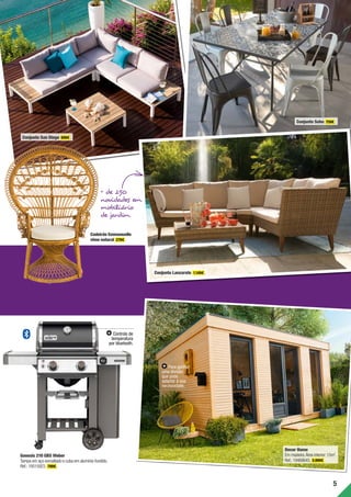 5
Decor Home
Em madeira.Área interior:15m2
.
Ref.:19468645. 5.999€ .
Genesis 210 GBS Weber
Tampa em aço esmaltado e cuba em alumínio fundido.
Ref.:19515923. 799€ .
Conjunto San Diego 699€ .
Conjunto Soho 759€ .
Cadeirão Emmanuelle
vime natural 279€ .
Conjunto Lanzarote 1.149€ .
+ de 250
novidades em
mobiliário
de jardim
Para ganhar
uma divisão
que pode
adaptar à sua
necessidade.
Controlo de
temperatura
por bluetooth.
 