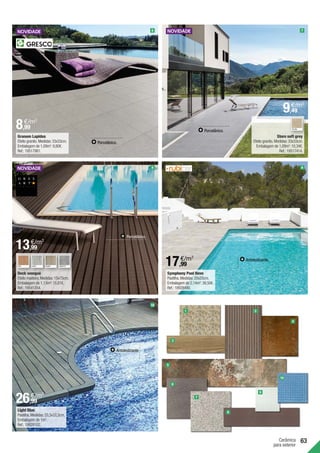 63
Cerâmica
para exterior
Symphony Pool Neve	
Pastilha.Medidas:20x20cm.
Embalagem de 2,14m2
:38,50€.
Ref.:18928490.
Store soft grey
Efeito granito.Medidas:33x33cm.
Embalagem de 1,09m2
:10,34€.
Ref.:19517414.
Deck wengué	
Efeito madeira.Medidas:15x75cm.
Embalagem de 1,13m²:15,81€.
Ref.:19541354.
Light Blue
Pastilha.Medidas:33,3x33,3cm.
Embalagem de 1m2
.
Ref.:19828102.
Granum Lapidus 	
Efeito granito.Medidas:33x33cm.
Embalagem de 1,09m2
:9,80€.
Ref.:19517981.
Porcelânico.
1
9
7
10
8
6
4
Porcelânico.
Porcelânico.
Antideslizante.
Antideslizante.
YELOW
NUT GREY*
2
3
5
6
7
8
KHAKI* GRAFITE*
9
10
8,99
€/m2
13,99
€/m2
26,99
€/m2
17,99
€/m2
9,49
€/m2
 