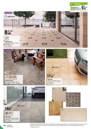 64 Cerâmica
para exterior
1
2
Lisboeta preto
Efeito calçada.Medidas:33x33cm.
Embalagem de 1m².
Ref.:19466034.
1
Aveirense preto
Efeito calçada.Medidas:33x33cm.
Embalagem de 1m².Ref.:19465964.
2
* Condições:O local da instalação deve estar acessível e desimpedido.Orçamentação prévia obrigatória,tem o custo de 25€ que poderá ser deduzido no preço de
instalação.Preço válido para os concelhos da zona 1 de cada loja.Serviço mínimo de instalação no valor de 75€.Consultar condições de serviço em loja.
** Consultar preço em loja.
Lithos bege
Efeito granito.Medidas:30x60cm.
Embalagem de 1,29m2
:25.79€.
Ref.:18812682.
Porcelânico.
4
3
em parceria com
Revestimento e
pavimento cerâmico
Instalação*
€/m2
9,
desde
90
4
BRANCO
BEGE BROWN** RED**
BROWN GREY
Vilamoura
Efeito barro.Medidas:33x33cm.
Embalagem de 1,11m2
:13,31€.
Ref.:17095512.	
Porcelânico.
3
8,99
€/m2
8,49
€/m2
11,99
€/m2
19,99
€/m2
 