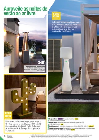 8 Projetos
de jardim
Aproveite as noites de
verão ao ar livre
1 Conjunto Bahía Mesa,sofá e 2 cadeirões. 1.399€ .
Ref.:19191011/19190941/19190906.
2 Pérgula Chipre Estrutura em metal e toldo de correr em poliéster.De 3x3m.
Ref.:17813663/ 17813712. 729€ .
3 Deck Composite De 100x100cm.Espessura:5mm.PVP/un:44,99€.Ref.:15341774. 44,99€/m2
.
4 Foco de encastrar Linares De 10x10x6,5cm.LED integrado.9W/400 lúmens.Luz amarela 3000K.
Classe energéticaA++/A+/A.IP67.Ref.:17308893. 29,99€ .
DEC O
IDEIA
Crie um cato luminoso para o seu
terraço com uma placa MDF
, ripas
de madeira e placas PVC. Coloque
os casquilhos e lâmpadas e pinte a
madeira.
DECO
IDEIA
Coloque umas cortinas na
sua pérgula: servirá para
proteger do sol, dar mais
privacidade e criar um
ambiente chill out.
2
6
Aquecedor exterior Butsir pirâmide
Gás.Potência:13000W.Capacidade de
aquecimento:30m2
.Medidas:227x73x73cm.
Ref.:17327345.
349€
* Condições:Olocaldainstalaçãodeveestaracessíveledesimpedido.Orçamentaçãopréviaobrigatória,temocustode25€quepoderáserdeduzidonopreçode
instalação.Preçoválidoparaosconcelhosdazona1decadaloja.ServiçomínimodeInstalaçãonovalorde75€.Consultarcondiçõesdeserviçoemloja.
** Preçoválidoparaentregasdeartigosaté3paletes,nopasseioàportadecasadocliente.Consultarcondiçõesemloja.
 