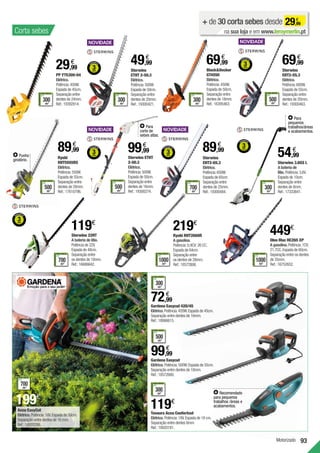 93
Ryobi
RHT5555RS
Elétrico.
Potência:550W.
Espada de 55cm.
Separação entre
dentes de 28mm.
Ref.:17610796.
89,99
€
500
m2
RECOMENDADO
PARA ÁREAS
ATÉ
Punho
giratório.
Motorizado
Corta sebes
Sterwins 3.6GS L
A bateria de
lítio. Potência:3,6V.
Espada de 10cm.
Separação entre
dentes de 8mm.
Ref.:17333841.
54,99
€
300
m2
RECOMENDADO
PARA ÁREAS
ATÉ
BlackDecker	
GT4550
Elétrico.
Potência:450W.
Espada de 50cm.
Separação entre
dentes de 18mm.
Ref.:16395463.
69,99
€
300
m2
RECOMENDADO
PARA ÁREAS
ATÉ
PP YT5309-04
Elétrico.
Potência:450W.
Espada de 45cm.
Separação entre
dentes de 24mm.
Ref.:19392814.
29,99
€
300
m2
RECOMENDADO
PARA ÁREAS
ATÉ
+ de 30 corta sebes desde 29,99
€
na sua loja e em www.leroymerlin.pt
Sterwins
ETHT 2-50.3
Elétrico.
Potência:500W.
Espada de 50cm.
Separação entre
dentes de 20mm.
Ref.:19300421.
49,99
€
300
m2
RECOMENDADO
PARA ÁREAS
ATÉ
Sterwins
EHT2-65.3
Elétrico.
Potência:650W.
Espada de 65cm.
Separação entre
dentes de 25mm.
Ref.:19300484.
89,99
€
700
m2
RECOMENDADO
PARA ÁREAS
ATÉ
69,99
€
Sterwins
EHT2-55.3
Elétrico.
Potência:600W.
Esapda de 55cm.
Separação entre
dentes de 20mm.
Ref.:19300463.
500
m2
RECOMENDADO
PARA ÁREAS
ATÉ
Sterwins 22HT
A bateria de lítio.
Potência de 22V.
Espada de 48cm.
Separação entre
os dentes de 18mm.
Ref.:16686642.
119€
700
m2
RECOMENDADO
PARA ÁREAS
ATÉ
Gardena Easycut
Elétrico. Potência:500W.Espada de 55cm.
Separação entre dentes de 18mm.
Ref.:18572680.
99,99
€
500
m2
RECOMENDADO
PARA ÁREAS
ATÉ
Gardena Easycut 420/45
Elétrico.Potência:420W.Espada de 45cm.
Separação entre dentes de 16mm.
Ref.:18066615.
72,99
€
300
m2
RECOMENDADO
PARA ÁREAS
ATÉ
Tesoura Accu Confortcut
Elétrico. Potência:18V.Espada de 18 cm.
Separação entre dentes 8mm.
Ref.:18920181.
119€
300
m2
RECOMENDADO
PARA ÁREAS
ATÉ
700
m2
RECOMENDADO
PARA ÁREAS
ATÉ
199€
Accu EasyCut
Elétrico. Potência:18V.Espada de 50cm.
Separação entre dentes de 16 mm.
Ref.:18920286.
Ryobi RHT2660R
A gasolina.
Potência:0,9CV; 26 CC.
Espada de 64cm.
Separação entre
os dentes de 28mm.
Ref.:18572806.
219€
1000
m2
RECOMENDADO
PARA ÁREAS
ATÉ
Sterwins ETHT
2-50.3
Elétrico.
Potência:500W.
Espada de 50cm.
Separação entre
dentes de 16mm.
Ref.:19300274.
99,99
€
500
m2
RECOMENDADO
PARA ÁREAS
ATÉ
Oleo Mac HC265 XP
A gasolina.Potência:1CV;
21,7CC.Espada de 60cm.
Separação entre os dentes
de 35mm.
Ref.:16752652.
449€
1000
m2
RECOMENDADOPARA ÁREAS
ATÉ
Para
pequenos
trabalhos/áreas
e acabamentos.
Para
corte de
sebes altas.
Recomendado
para pequenos
trabalhos /áreas e
acabamentos.
 