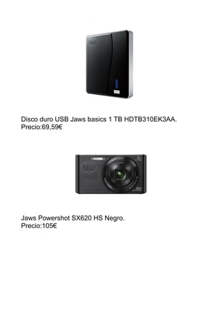 Disco duro USB Jaws basics 1 TB HDTB310EK3AA.
Precio:69,59€
Jaws Powershot SX620 HS Negro.
Precio:105€
 