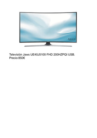 Televisión Jaws UE40J5100 FHD 200HZPQI USB.
Precio:850€
 