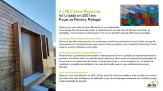 A JGDS Casas Modulares
foi fundada em 2001 em
Paços de Ferreira, Portugal
Dedica-se à construção de Casas Modulares e a re...