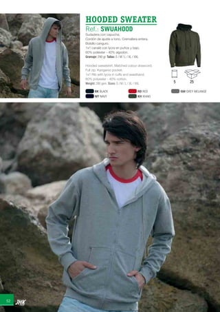 52
5 25
HOODED SWEATER
Ref.: SWUAHOOD
Sudadera con capucha.
Cordón de ajuste a tono. Cremallera entera.
Bolsillo canguro.
1x1 canalé con lycra en puños y bajo.
60% poliéster - 40% algodón.
Gramaje: 290 gr. Tallas: S / M / L / XL / XXL
Hooded sweatshirt. Matched colour drawcord.
Full zip. Kangaroo pocket.
1x1 Rib with lycra in cuffs and waistband.
60% polyester - 40% cotton.
Weight: 290 gsm. Sizes: S / M / L / XL / XXL
BK BLACK
NY NAVY
RD RED
KH KHAKI
GM GREY MELANGE
JHK 2014 castellano ingles V86 imprenta:Layout 2 18/12/13 11:35 Página 52
 