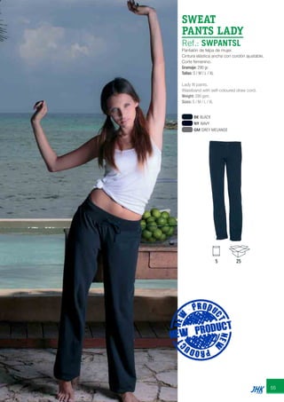 55
SWEAT
PANTS LADY
Ref.: SWPANTSL
Pantalón de felpa de mujer.
Cintura elástica ancha con cordón ajustable.
Corte femenino.
Gramaje: 290 gr.
Tallas: S / M / L / XL
Lady fit pants.
Waistband with self-coloured draw cord.
Weight: 290 gsm.
Sizes: S / M / L / XL
5 25
BK BLACK
NY NAVY
GM GREY MELANGE
JHK 2014 castellano ingles V86 imprenta:Layout 2 18/12/13 11:35 Página 55
 