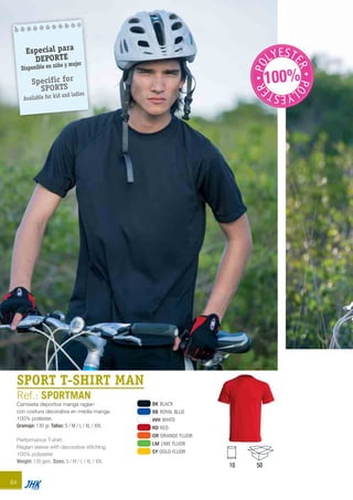 64
BK BLACK
RB ROYAL BLUE
WH WHITE
RD RED
OR ORANGE FLUOR
LM LIME FLUOR
SY GOLD FLUOR
SPORT T-SHIRT MAN
Ref.: SPORTMAN
Camiseta deportiva manga raglan
con costura decorativa en media manga.
100% poliéster.
Gramaje: 130 gr. Tallas: S / M / L / XL / XXL
Performance T-shirt.
Raglan sleeve with decorative stitching.
100% polyester.
Weight: 130 gsm. Sizes: S / M / L / XL / XXL
10 50
PO
LYESTE
RPO
LYESTE
R
100%
Especial para
DEPORTE
Disponible en niño y mujer
Specific for
SPORTS
Available for kid and ladies
JHK 2014 castellano ingles V86 imprenta:Layout 2 18/12/13 11:38 Página 64
 