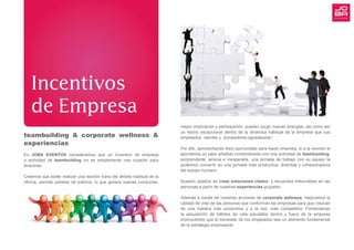 mayor implicación y participación, pueden surgir nuevas sinergias, así como ser
un hecho excepcional dentro de la dinámica habitual de la empresa que sus
empleados, clientes y proveedores agradecerán.
Por ello, aprovechando esta oportunidad para hacer empresa, si a la reunión le
aportamos un valor añadido combinándola con una actividad de teambuilding,
sorprendente, amena e inesperada, una jornada de trabajo con su equipo la
podemos convertir en una jornada más productiva, divertida y cohesionadora
del equipo humano.
Nuestro objetivo es crear emociones vitales y recuerdos imborrables en las
personas a partir de nuestras experiencias grupales.
Además a través de nuestras acciones de corporate wellness, mejoramos la
calidad de vida de las personas que conforman las empresas para que crezcan
de una manera más productiva y a la vez, más competitiva. Fomentamos
la adquisición de hábitos de vida saludable dentro y fuera de la empresa
promoviendo que el bienestar de los empleados sea un elemento fundamental
de la estrategia empresarial.
Incentivos
de Empresa
teambuilding & corporate wellness &
experiencias
En JOBA EVENTOS consideramos que un Incentivo de empresa
o actividad de teambuilding no es simplemente una ocasión para
divertirse.
Creemos que poder realizar una reunión fuera del ámbito habitual de la
oficina, permite cambiar de entorno, lo que genera nuevas conductas,
 