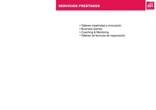 • Talleres creatividad e innovación
• Business Games
• Coaching & Mentoring
• Talleres de técnicas de negociación
SERVICIOS PRESTADOS
 