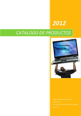 2012
CATALOGO DE PRODUCTOS




             COMPUTADORES ESCRITORIO Y
             PORTATILES
             ACCESORIOS Y PARTES COMPUTADORES
             25/06/2012
 