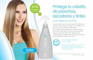 116
de retención
de color.
47%
$200
Loción Protección de Color
No. de Artículo 106442
/ Cont. 220ml
Rocíalo sobre tu cabello, seco o mojado,
mientras lo cepillas, no lo enjuages.
Principalmente antes de usar la plancha,
tenaza, secadora, etc.
Protege tu cabello
de planchas,
secadoras y tintes
*Al utilizar con el Shampoo y Acondicionador Color Intenso.
Salud es belleza natural.
La protección que necesitas para el daño físico,
termal y ambiental que afecta a tu cabello; con
vitaminas, antioxidantes y filtro UV.
El complemento perfecto para el Shampoo y
Acondicionador Color Intenso que garantiza
47% de retención de color*. Descubre la
fortaleza de tu cabello ante el quiebre causado
por el maltrato del tinte y el calor.
 
