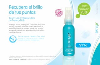 117
$116
* Restaura
puntas
abiertas y secas
hasta en un
93%
TRATAMIENTOS
Tu mejor aliado para ayudar a restaurar las puntas
secas y dar brillo al cabello opaco. Recupera la
sedosidad desde la primera aplicación, incluso
en cabello dañado por agentes químicos, calor o
medio ambiente.
Recupera el brillo
de tus puntas
Sérum Loción Restauradora
de Puntas y Brillo
No. de Artículo 106440 / Cont. 50ml
Vierte en las palmas de las manos y distribuye
delicadamente sobre el cabello seco.
*Resultados obtenidos de estudios realizados por la empresa de manera independiente.
Salud es belleza natural.
100% Garantía de Satisfacción / Ordena a través de tu Empresario Amway.
 